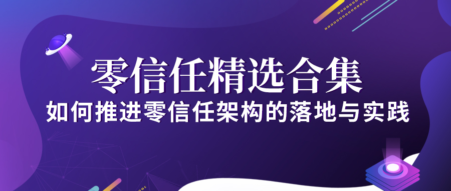 零信任精選合集 | 如何推進零信任架構(gòu)的落地與實踐