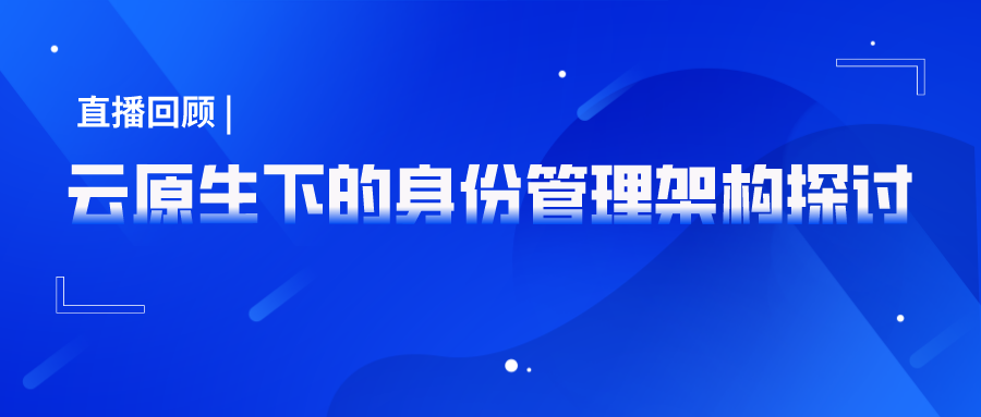 直播回顧 | 云原生下的身份管理架構(gòu)探討