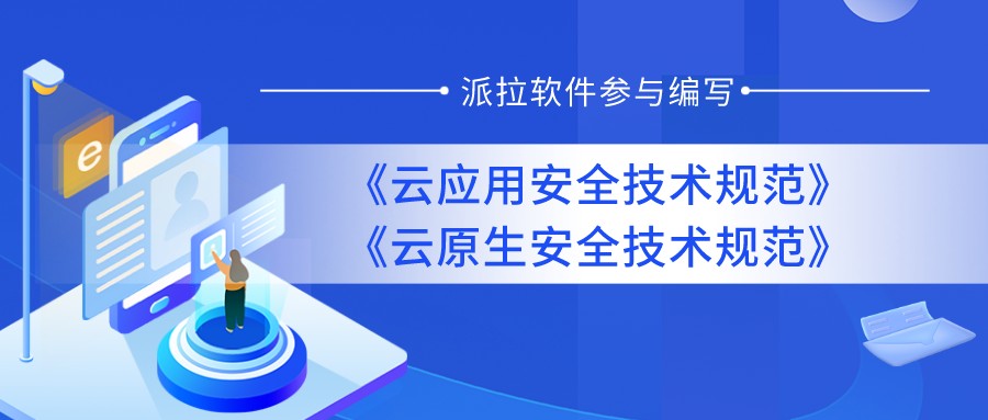 重磅發(fā)布 | 派拉軟件參與編寫《云應用安全技術規(guī)范》和《云原生安全技術規(guī)范》