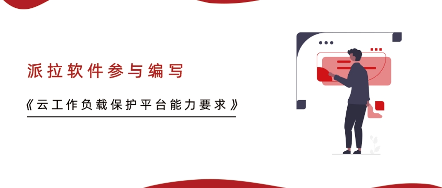 重磅！派拉軟件參與編寫的行業(yè)標準《云工作負載保護平臺能力要求》正式發(fā)布