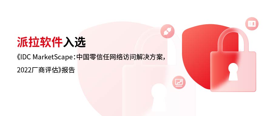 實(shí)力詮釋 | 派拉軟件入選《IDC MarketScape：中國(guó)零信任網(wǎng)絡(luò)訪問(wèn)解決方案，2022廠商評(píng)估》報(bào)告