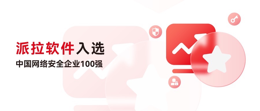 再創(chuàng)佳績 | 派拉軟件再度入選中國網(wǎng)絡(luò)安全企業(yè)100強(qiáng)，榮獲“身份與訪問安全”領(lǐng)域代表性企業(yè)