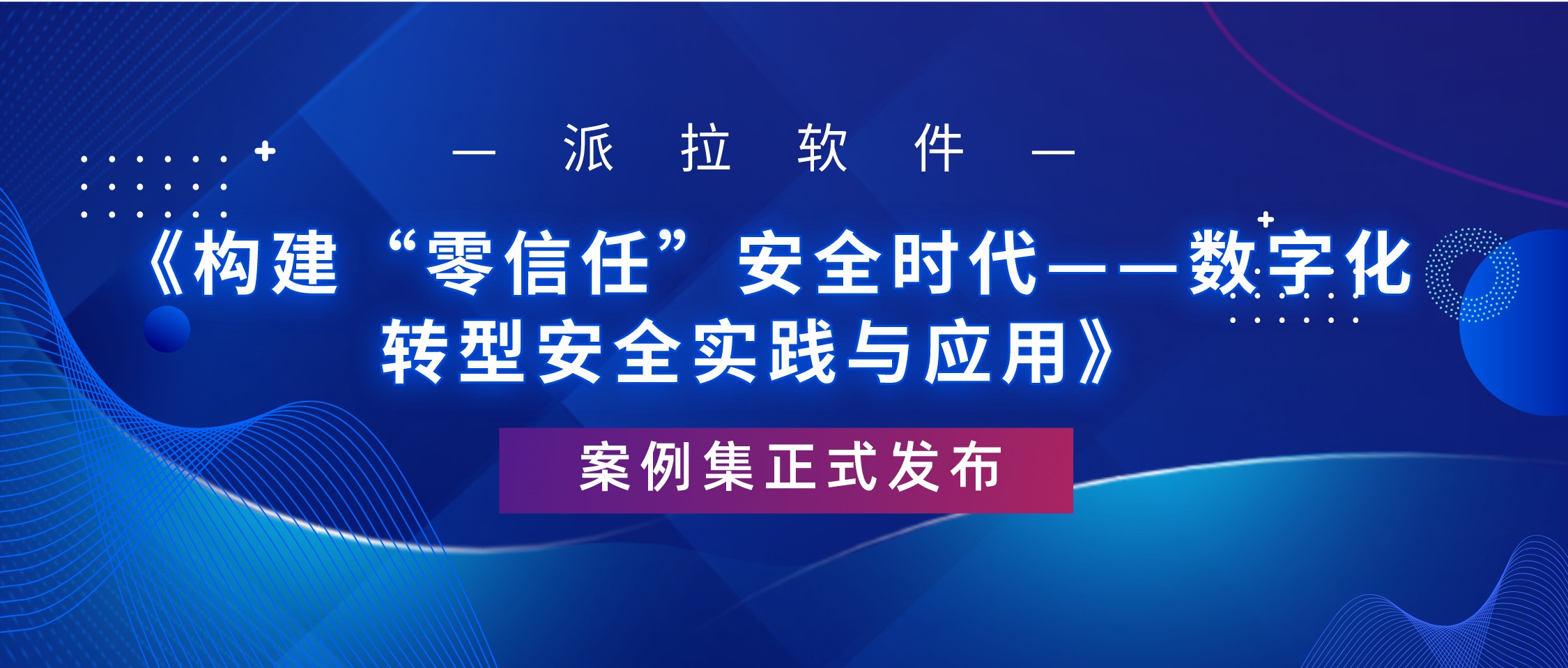 重磅 ｜ 派拉軟件《構(gòu)建“零信任”安全時代——數(shù)字化轉(zhuǎn)型安全實(shí)踐與應(yīng)用》案例集正式發(fā)布