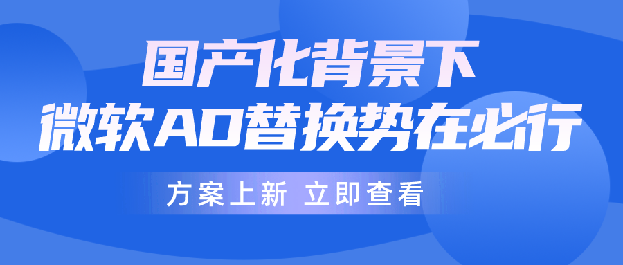 信創(chuàng)背景下，微軟AD逐步退出，企業(yè)如何做好AD平滑無(wú)感替換？