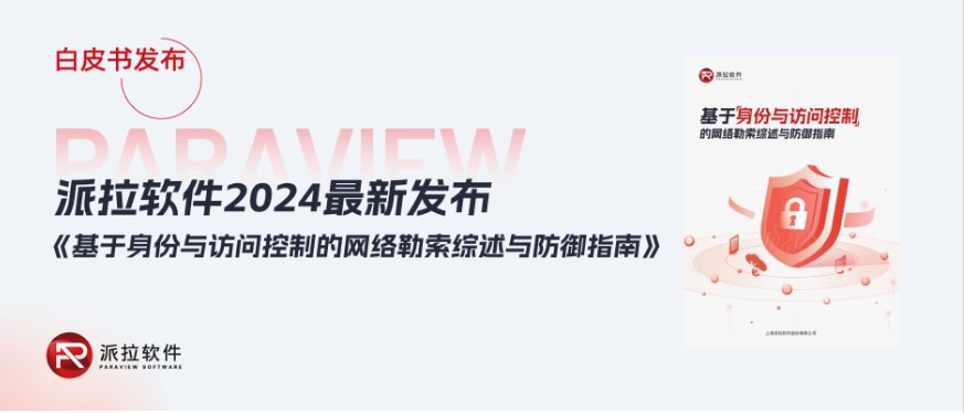 白皮書 | 派拉軟件發(fā)布《基于身份與訪問控制的網(wǎng)絡勒索綜述與防御指南》（附下載）