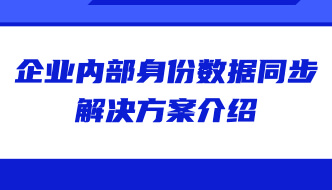 身份安全 | 企業(yè)內(nèi)部身份數(shù)據(jù)同步解決方案介紹